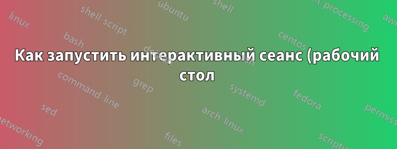 Как запустить интерактивный сеанс (рабочий стол) в фоновом режиме?