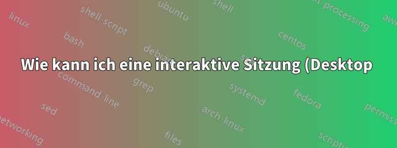 Wie kann ich eine interaktive Sitzung (Desktop) im Hintergrund starten?