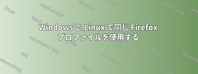 Windows と Linux で同じ Firefox プロファイルを使用する