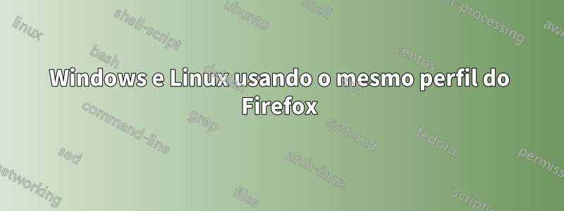 Windows e Linux usando o mesmo perfil do Firefox