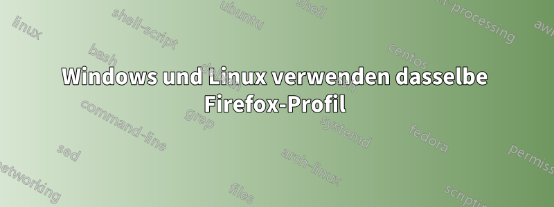 Windows und Linux verwenden dasselbe Firefox-Profil