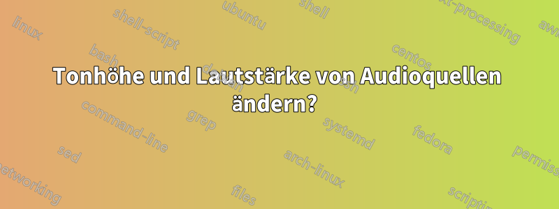 Tonhöhe und Lautstärke von Audioquellen ändern? 