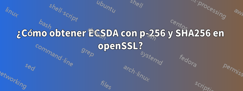 ¿Cómo obtener ECSDA con p-256 y SHA256 en openSSL?