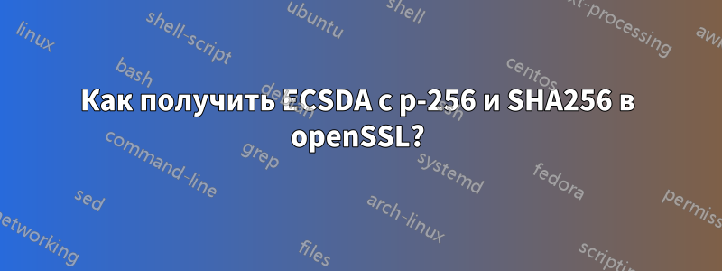 Как получить ECSDA с p-256 и SHA256 в openSSL?