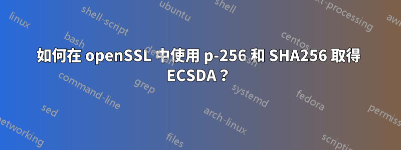 如何在 openSSL 中使用 p-256 和 SHA256 取得 ECSDA？