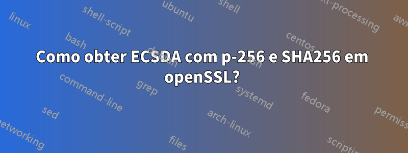 Como obter ECSDA com p-256 e SHA256 em openSSL?