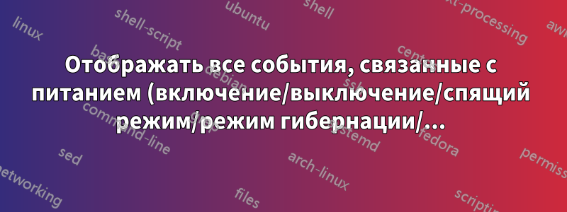 Отображать все события, связанные с питанием (включение/выключение/спящий режим/режим гибернации/...)?