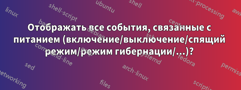 Отображать все события, связанные с питанием (включение/выключение/спящий режим/режим гибернации/...)?