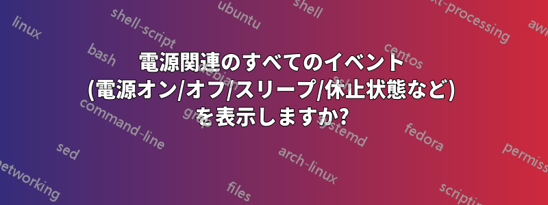 電源関連のすべてのイベント (電源オン/オフ/スリープ/休止状態など) を表示しますか?