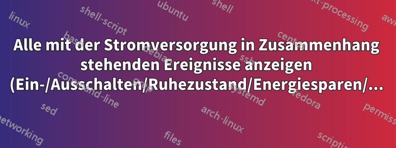 Alle mit der Stromversorgung in Zusammenhang stehenden Ereignisse anzeigen (Ein-/Ausschalten/Ruhezustand/Energiesparen/...)?