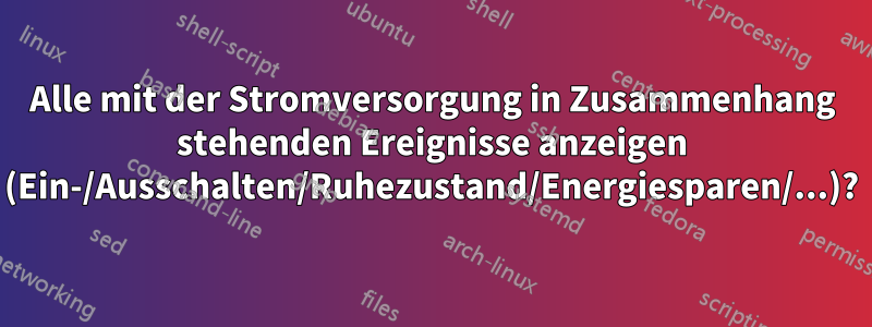 Alle mit der Stromversorgung in Zusammenhang stehenden Ereignisse anzeigen (Ein-/Ausschalten/Ruhezustand/Energiesparen/...)?