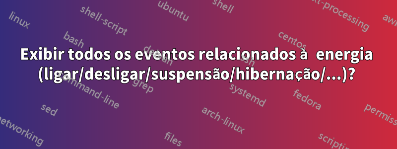 Exibir todos os eventos relacionados à energia (ligar/desligar/suspensão/hibernação/...)?