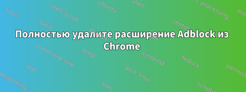 Полностью удалите расширение Adblock из Chrome