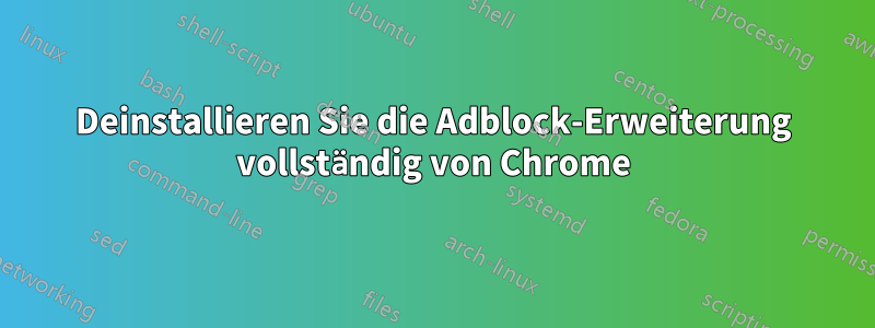 Deinstallieren Sie die Adblock-Erweiterung vollständig von Chrome