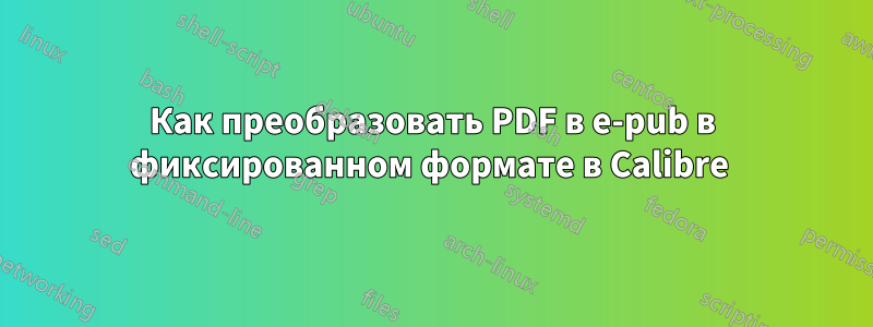 Как преобразовать PDF в e-pub в фиксированном формате в Calibre 
