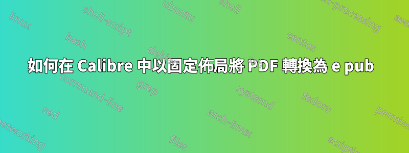 如何在 Calibre 中以固定佈局將 PDF 轉換為 e pub 
