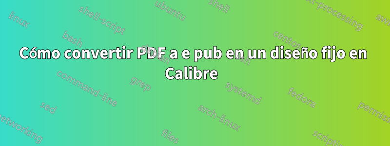 Cómo convertir PDF a e pub en un diseño fijo en Calibre 