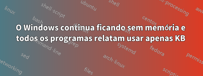 O Windows continua ficando sem memória e todos os programas relatam usar apenas KB