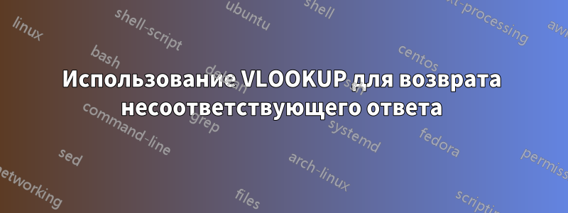 Использование VLOOKUP для возврата несоответствующего ответа