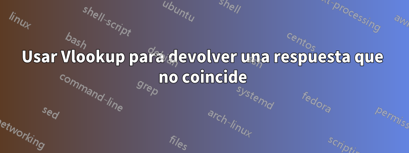 Usar Vlookup para devolver una respuesta que no coincide