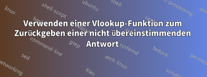 Verwenden einer Vlookup-Funktion zum Zurückgeben einer nicht übereinstimmenden Antwort