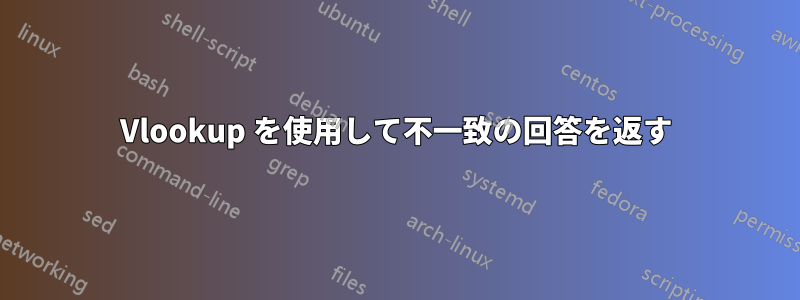 Vlookup を使用して不一致の回答を返す