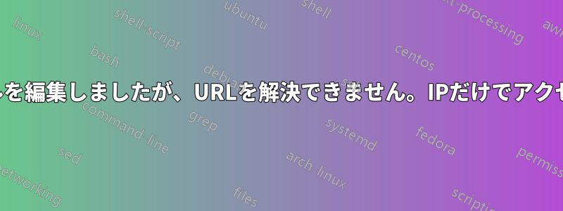 ホストファイルを編集しましたが、URLを解決できません。IPだけでアクセスできます。