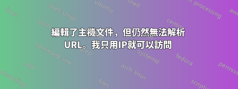 編輯了主機文件，但仍然無法解析 URL。我只用IP就可以訪問