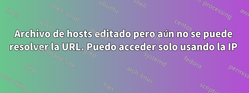 Archivo de hosts editado pero aún no se puede resolver la URL. Puedo acceder solo usando la IP