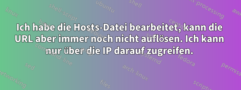 Ich habe die Hosts-Datei bearbeitet, kann die URL aber immer noch nicht auflösen. Ich kann nur über die IP darauf zugreifen.