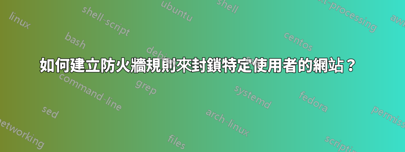 如何建立防火牆規則來封鎖特定使用者的網站？ 