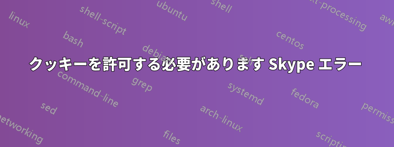 クッキーを許可する必要があります Skype エラー