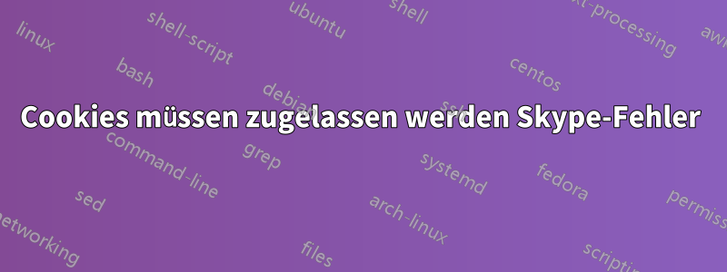 Cookies müssen zugelassen werden Skype-Fehler