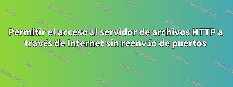 Permitir el acceso al servidor de archivos HTTP a través de Internet sin reenvío de puertos