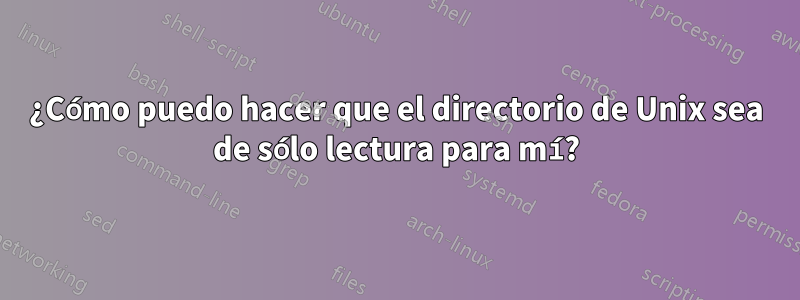 ¿Cómo puedo hacer que el directorio de Unix sea de sólo lectura para mí?