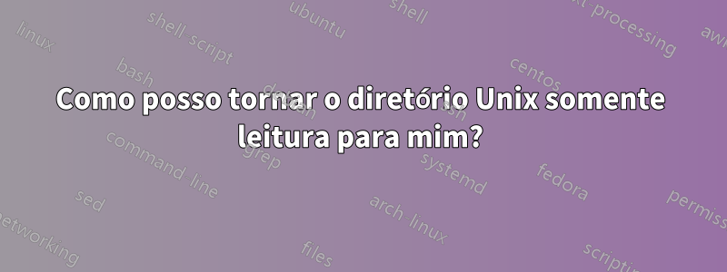 Como posso tornar o diretório Unix somente leitura para mim?