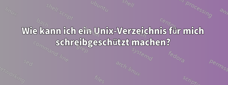 Wie kann ich ein Unix-Verzeichnis für mich schreibgeschützt machen?