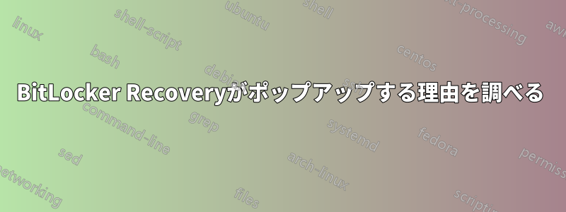 BitLocker Recoveryがポップアップする理由を調べる