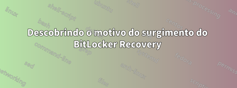 Descobrindo o motivo do surgimento do BitLocker Recovery