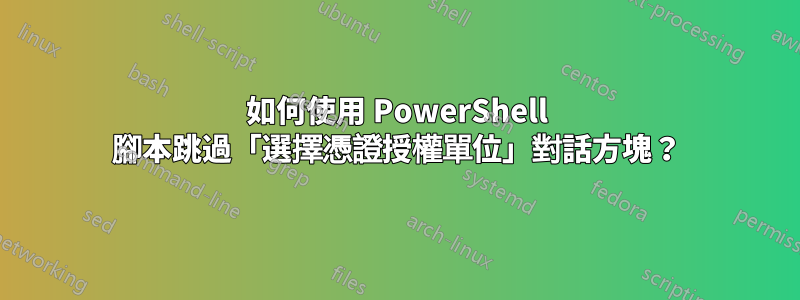 如何使用 PowerShell 腳本跳過「選擇憑證授權單位」對話方塊？