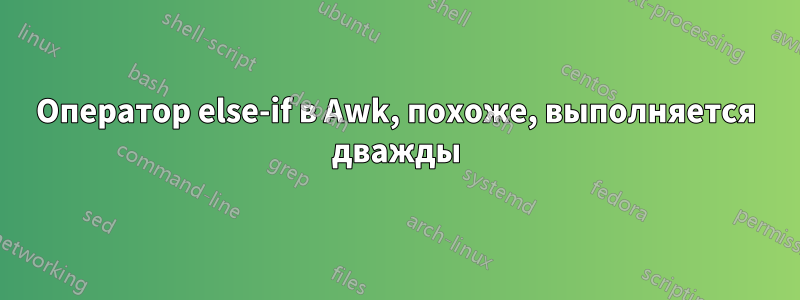 Оператор else-if в Awk, похоже, выполняется дважды