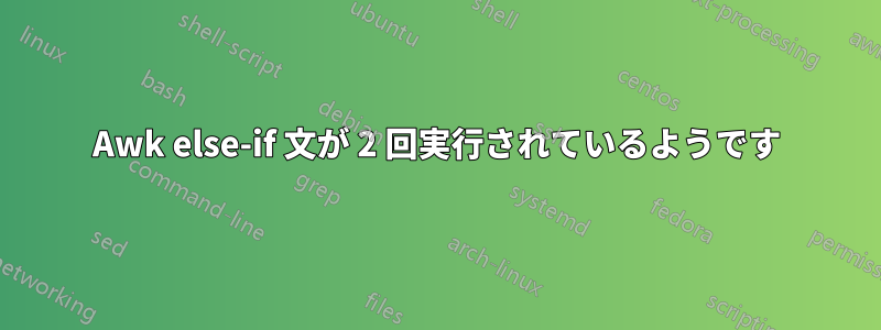 Awk else-if 文が 2 回実行されているようです