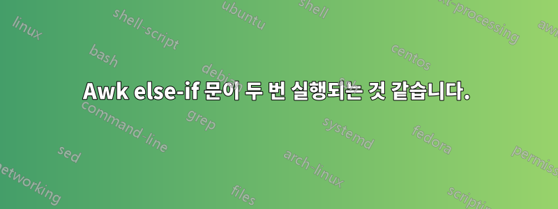 Awk else-if 문이 두 번 실행되는 것 같습니다.