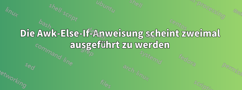 Die Awk-Else-If-Anweisung scheint zweimal ausgeführt zu werden