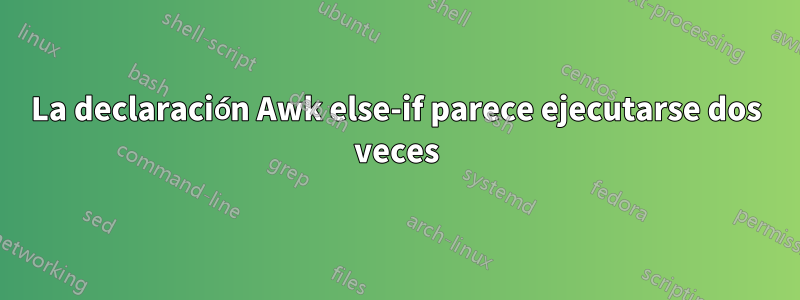 La declaración Awk else-if parece ejecutarse dos veces
