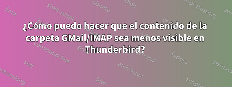 ¿Cómo puedo hacer que el contenido de la carpeta GMail/IMAP sea menos visible en Thunderbird?