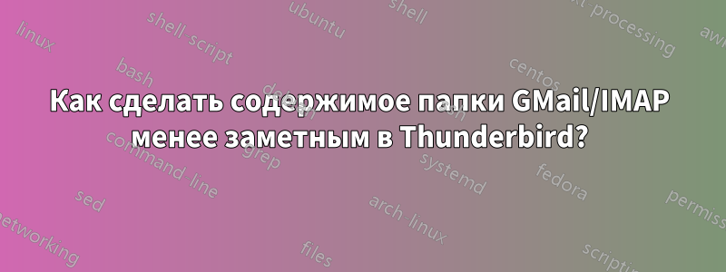 Как сделать содержимое папки GMail/IMAP менее заметным в Thunderbird?