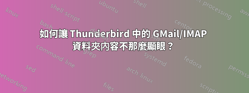 如何讓 Thunderbird 中的 GMail/IMAP 資料夾內容不那麼顯眼？