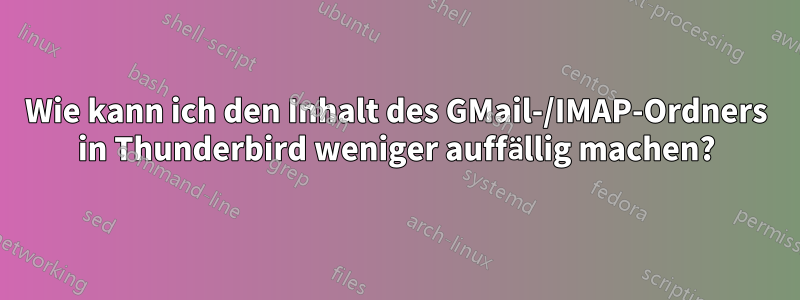 Wie kann ich den Inhalt des GMail-/IMAP-Ordners in Thunderbird weniger auffällig machen?