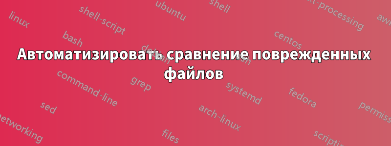 Автоматизировать сравнение поврежденных файлов